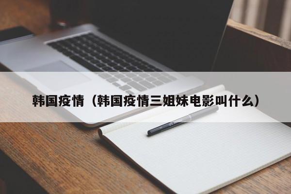 韩国疫情(韩国疫情三姐妹电影叫什么)