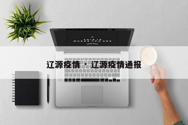 辽源疫情 · 辽源疫情通报