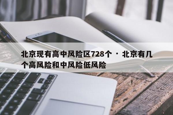 北京现有高中风险区728个 · 北京有几个高风险和中风险低风险