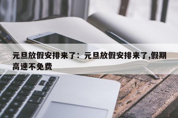 元旦放假安排来了:元旦放假安排来了,假期高速不免费