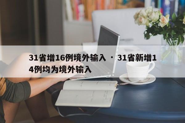 31省增16例境外输入 · 31省新增14例均为境外输入