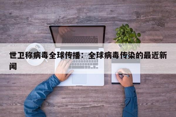 世卫称病毒全球传播:全球病毒传染的最近新闻