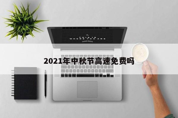 2021年中秋节高速免费吗