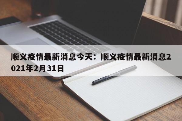顺义疫情最新消息今天:顺义疫情最新消息2021年2月31日