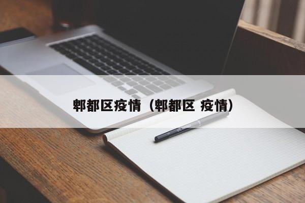 郫都区疫情(郫都区 疫情)