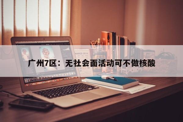 广州7区:无社会面活动可不做核酸