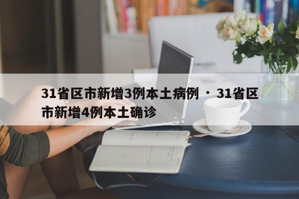31省区市新增3例本土病例 · 31省区市新增4例本土确诊