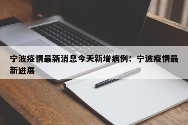 宁波疫情最新消息今天新增病例:宁波疫情最新进展