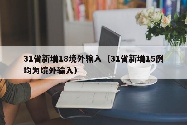 31省新增18境外输入（31省新增15例均为境外输入）