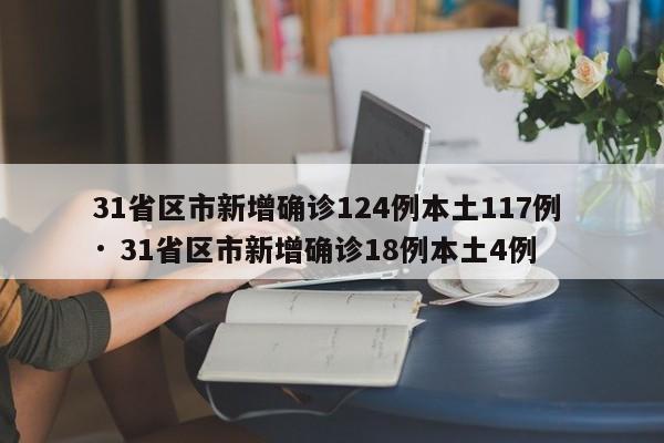 31省区市新增确诊124例本土117例 · 31省区市新增确诊18例本土4例