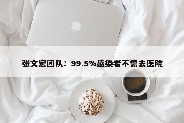 张文宏团队:99.5%感染者不需去医院