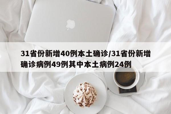 31省份新增40例本土确诊/31省份新增确诊病例49例其中本土病例24例