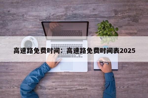 高速路免费时间:高速路免费时间表2025