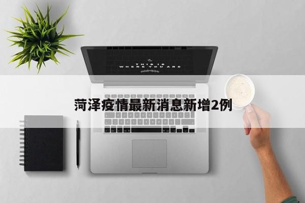 菏泽疫情最新消息新增2例