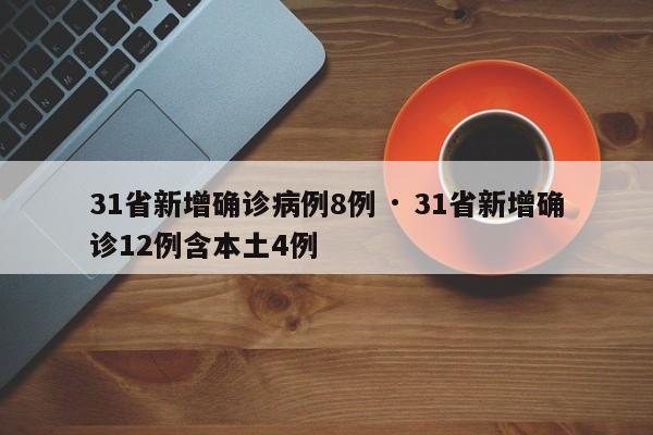 31省新增确诊病例8例 · 31省新增确诊12例含本土4例