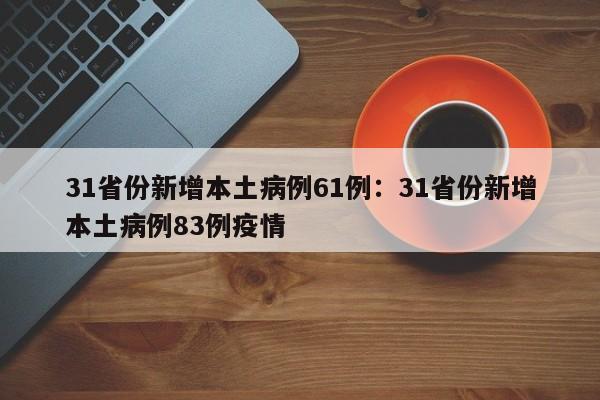 31省份新增本土病例61例:31省份新增本土病例83例疫情