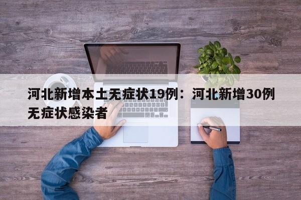 河北新增本土无症状19例:河北新增30例无症状感染者