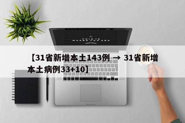 【31省新增本土143例 → 31省新增本土病例33+10】