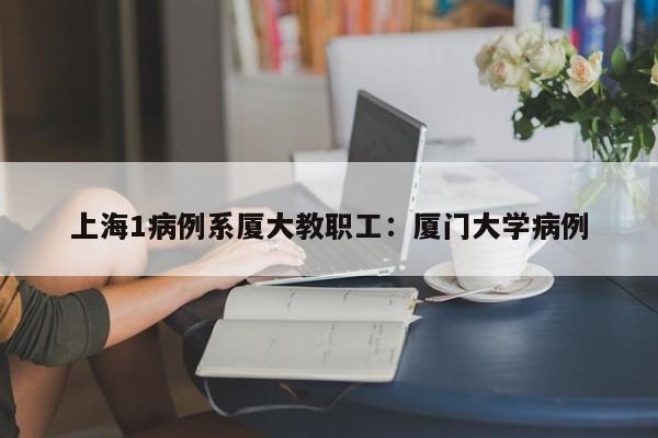 上海1病例系厦大教职工:厦门大学病例