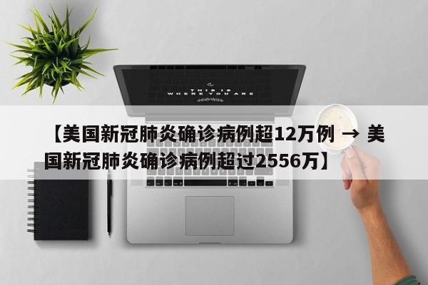 【美国新冠肺炎确诊病例超12万例 → 美国新冠肺炎确诊病例超过2556万】