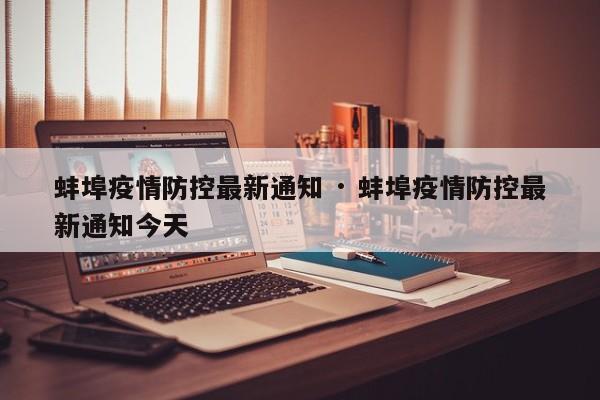 蚌埠疫情防控最新通知 · 蚌埠疫情防控最新通知今天
