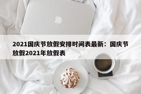 2021国庆节放假安排时间表最新：国庆节放假2021年放假表