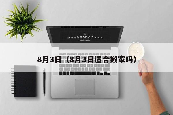 8月3日(8月3日适合搬家吗)