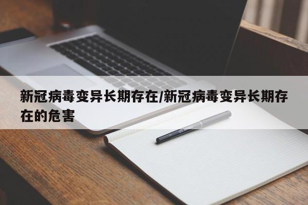 新冠病毒变异长期存在/新冠病毒变异长期存在的危害