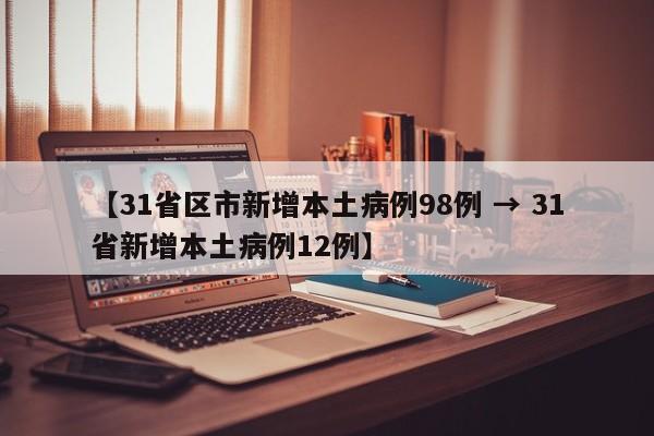 【31省区市新增本土病例98例 → 31省新增本土病例12例】