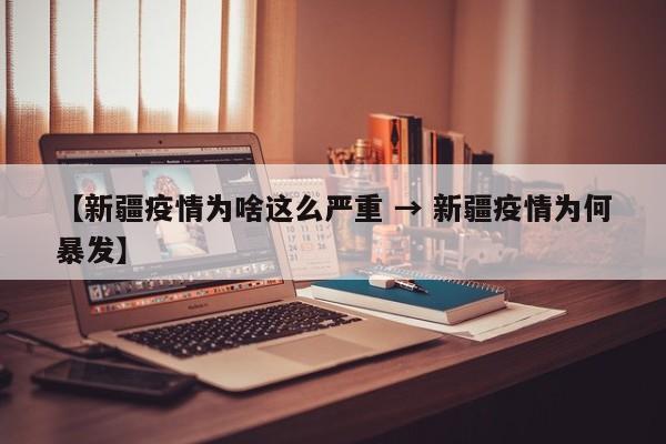 【新疆疫情为啥这么严重 → 新疆疫情为何暴发】