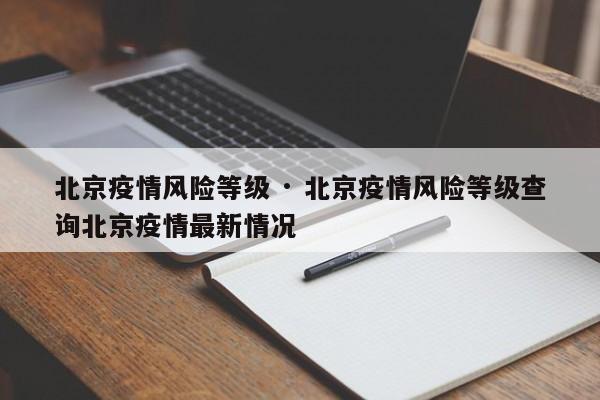 北京疫情风险等级 · 北京疫情风险等级查询北京疫情最新情况