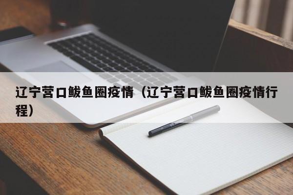 辽宁营口鲅鱼圈疫情(辽宁营口鲅鱼圈疫情行程)