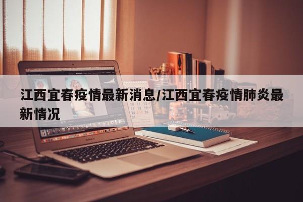 江西宜春疫情最新消息/江西宜春疫情肺炎最新情况