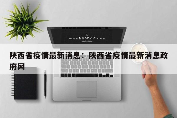 陕西省疫情最新消息:陕西省疫情最新消息政府网
