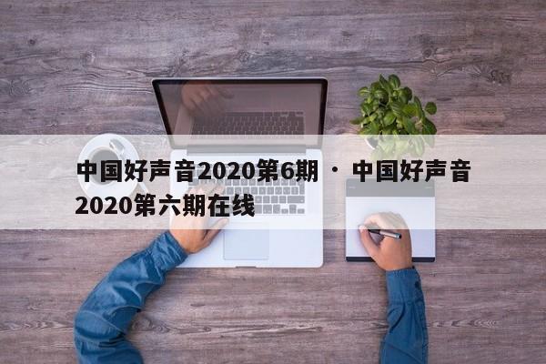中国好声音2020第6期 · 中国好声音2020第六期在线