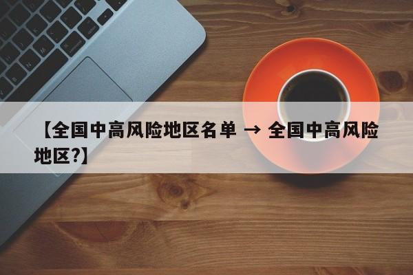 【全国中高风险地区名单 → 全国中高风险地区?】