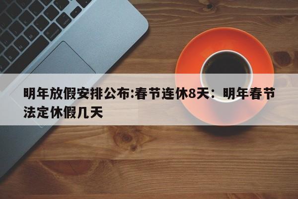 明年放假安排公布:春节连休8天:明年春节法定休假几天