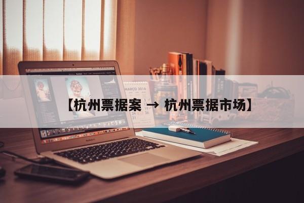【杭州票据案 → 杭州票据市场】