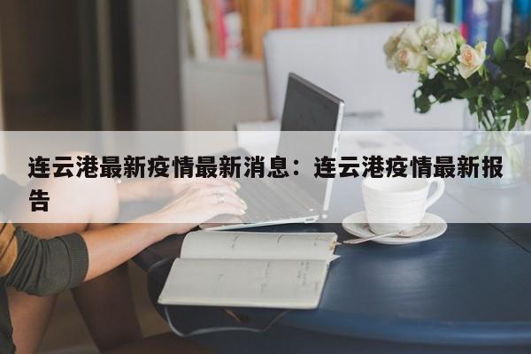 连云港最新疫情最新消息:连云港疫情最新报告