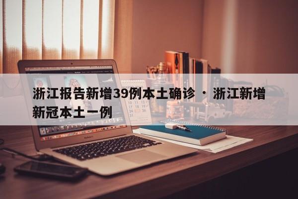 浙江报告新增39例本土确诊 · 浙江新增新冠本土一例