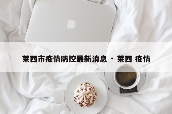 莱西市疫情防控最新消息 · 莱西 疫情