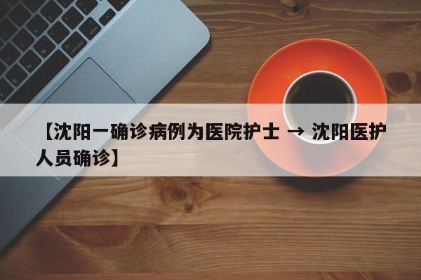 【沈阳一确诊病例为医院护士 → 沈阳医护人员确诊】