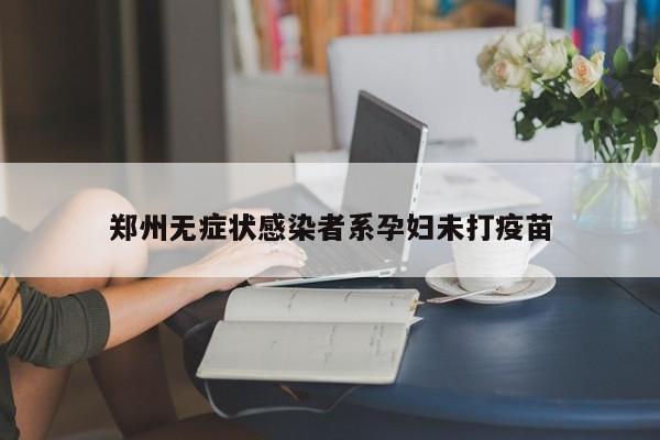 郑州无症状感染者系孕妇未打疫苗