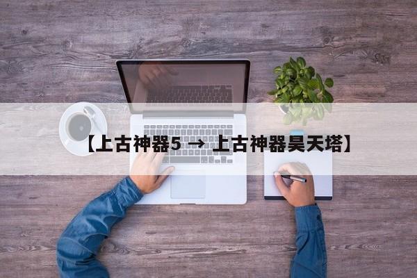 【上古神器5 → 上古神器昊天塔】
