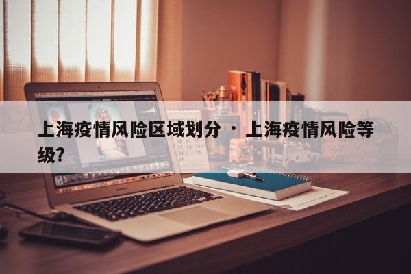 上海疫情风险区域划分 · 上海疫情风险等级?