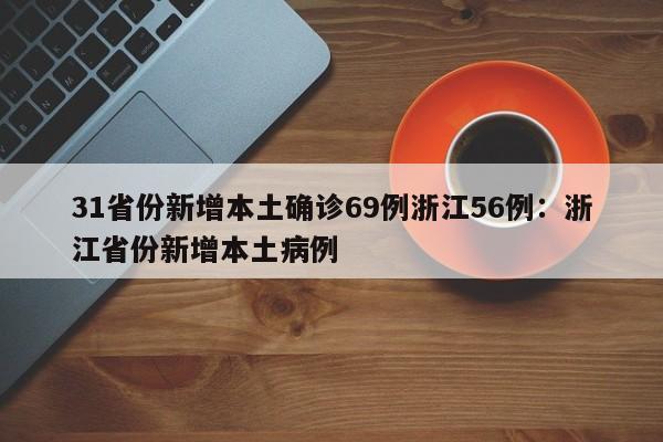 31省份新增本土确诊69例浙江56例:浙江省份新增本土病例