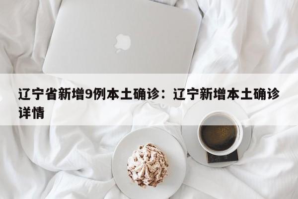 辽宁省新增9例本土确诊:辽宁新增本土确诊详情