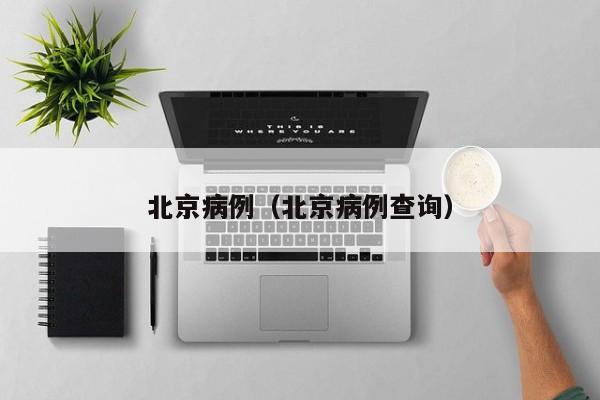 北京病例(北京病例查询)