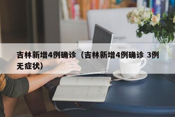 吉林新增4例确诊（吉林新增4例确诊 3例无症状）