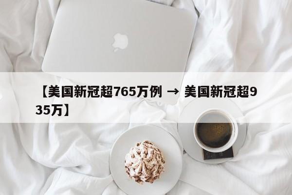 【美国新冠超765万例 → 美国新冠超935万】